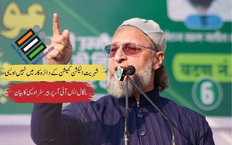 شہریت کی تصدیق ای سی آئی کی نہیں بلکہ وزارت داخلہ کی ذمہ داری: بیرسٹر اویسی 